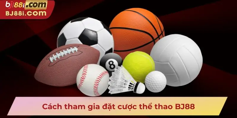 Cách tham gia đặt cược thể thao BJ88